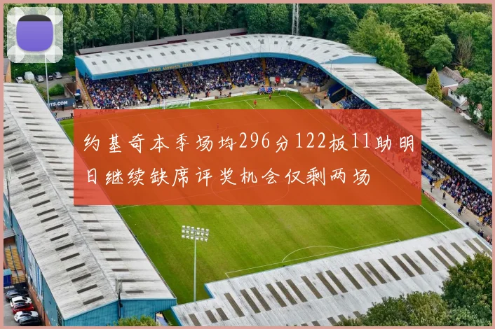 约基奇本季场均296分122板11助明日继续缺席评奖机会仅剩两场