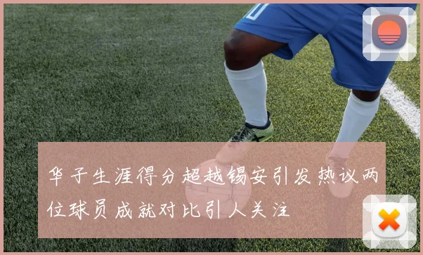 华子生涯得分超越锡安引发热议两位球员成就对比引人关注