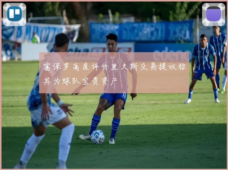 富保罗高度评价里夫斯交易提议称其为球队宝贵资产
