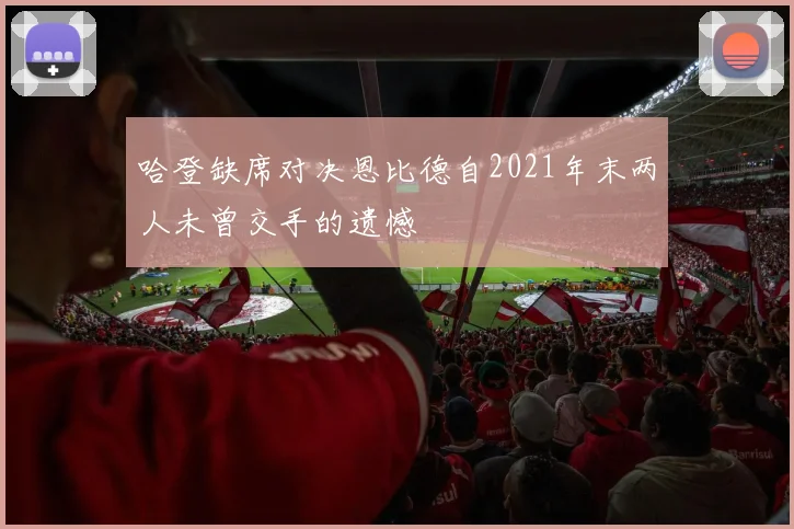 哈登缺席对决恩比德自2021年末两人未曾交手的遗憾