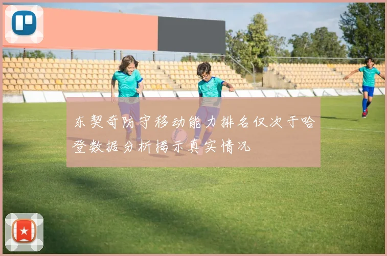 东契奇防守移动能力排名仅次于哈登数据分析揭示真实情况