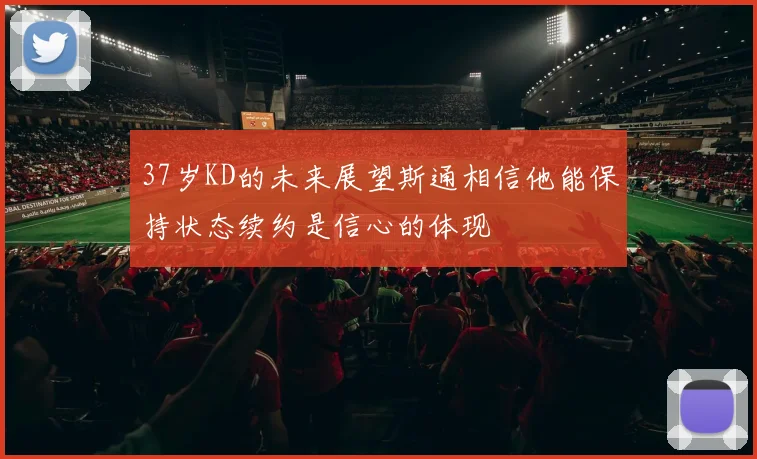 37岁KD的未来展望斯通相信他能保持状态续约是信心的体现