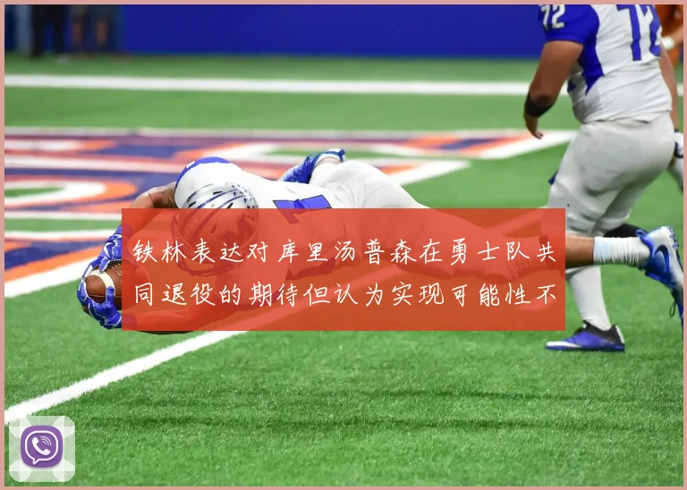 铁林表达对库里汤普森在勇士队共同退役的期待但认为实现可能性不大