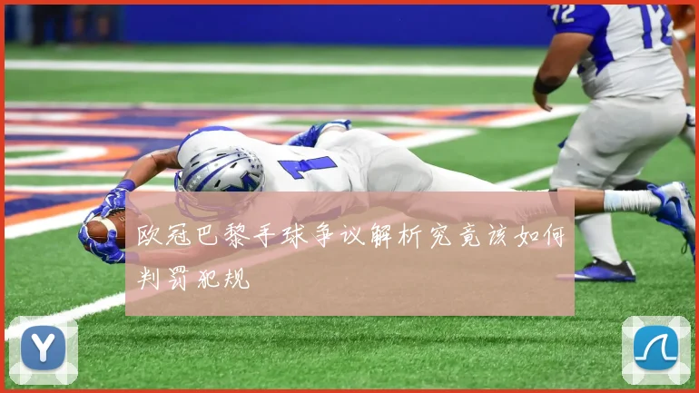 欧冠巴黎手球争议解析究竟该如何判罚犯规