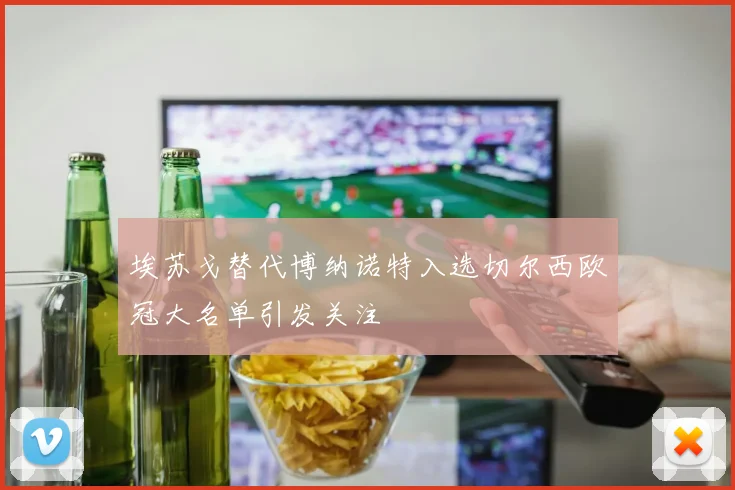 埃苏戈替代博纳诺特入选切尔西欧冠大名单引发关注