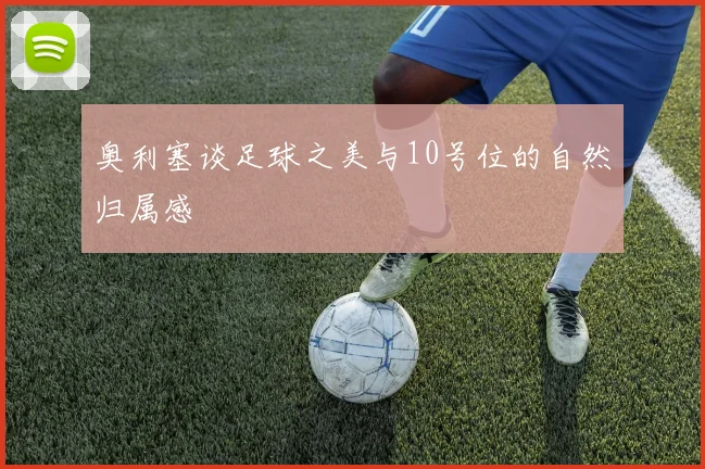 奥利塞谈足球之美与10号位的自然归属感