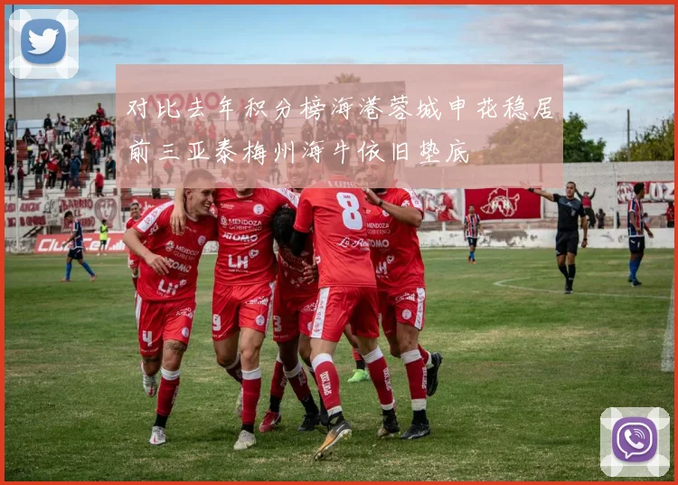 对比去年积分榜海港蓉城申花稳居前三亚泰梅州海牛依旧垫底