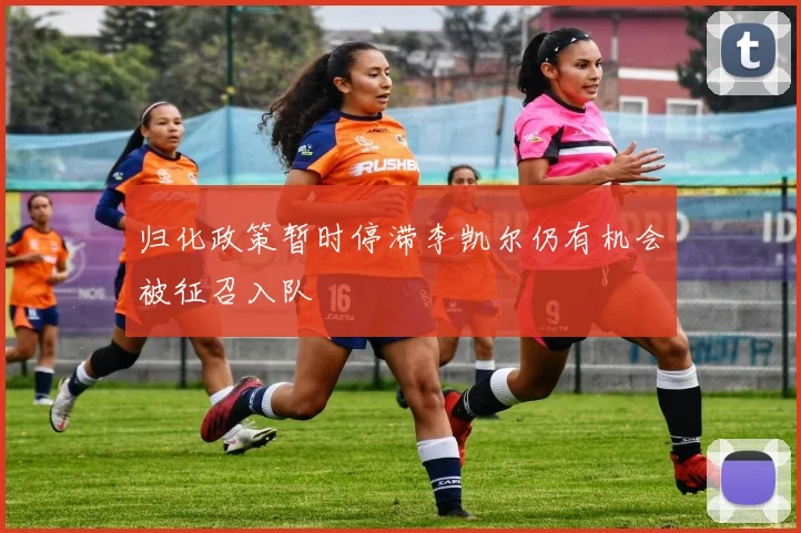 归化政策暂时停滞李凯尔仍有机会被征召入队